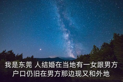 有沒有嫁給東莞男人的女人，我想問一下如果東莞本地女跟外地男未婚先孕女方可不可享受當(dāng)