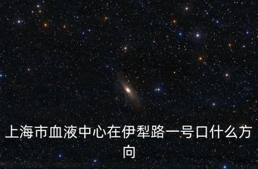 上海市血液中心在伊犁路一號口什么方向