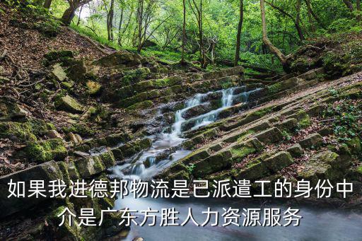 如果我進德邦物流是已派遣工的身份中介是廣東方勝人力資源服務