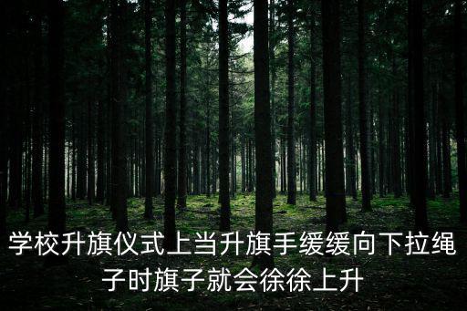 學校升旗儀式上當升旗手緩緩向下拉繩子時旗子就會徐徐上升