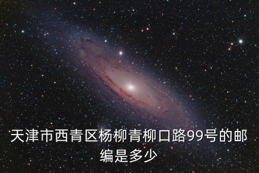 天津市西青區楊柳青柳口路99號的郵編是多少