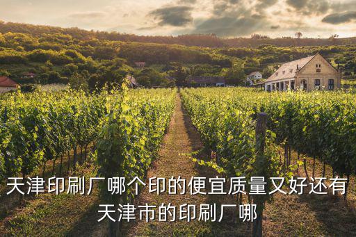 天津印刷廠哪個印的便宜質量又好還有天津市的印刷廠哪