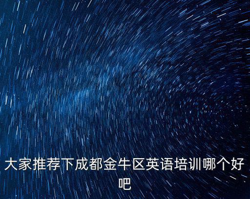 大家推薦下成都金牛區(qū)英語培訓哪個好吧