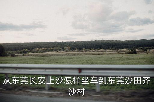 從東莞長安上沙怎樣坐車到東莞沙田齊沙村