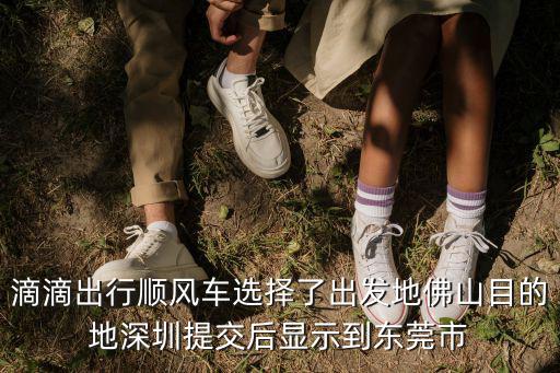順風車拼車人找車深圳或東莞，滴滴出行順風車選擇了出發地佛山目的地深圳提交后顯示到東莞市