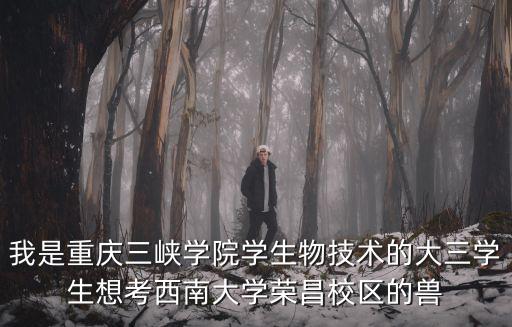 我是重慶三峽學院學生物技術的大三學生想考西南大學榮昌校區的獸