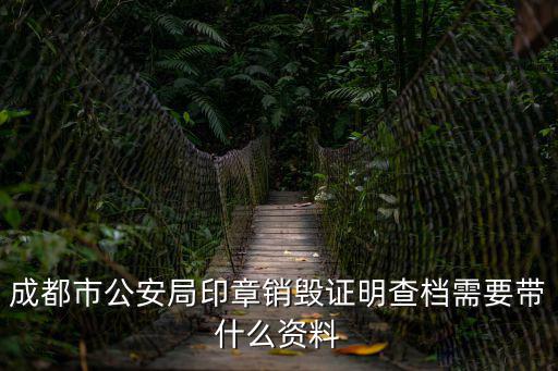 成都市公安局印章銷毀證明查檔需要帶什么資料