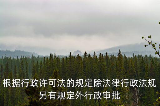 根據行政許可法的規定除法律行政法規另有規定外行政審批