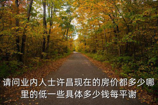 請問業內人士許昌現在的房價都多少哪里的低一些具體多少錢每平謝