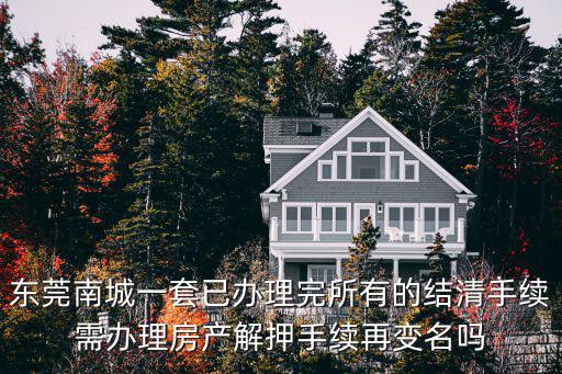 東莞南城一套已辦理完所有的結清手續需辦理房產解押手續再變名嗎