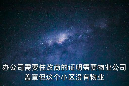 辦公司需要住改商的證明需要物業公司蓋章但這個小區沒有物業