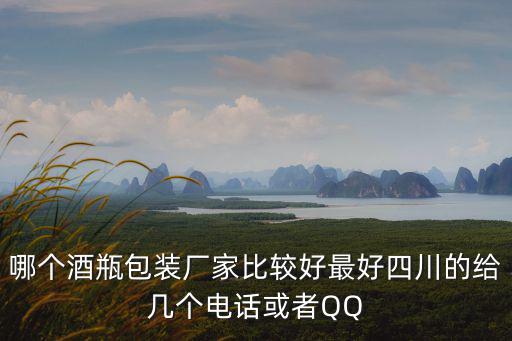 哪個酒瓶包裝廠家比較好最好四川的給幾個電話或者QQ