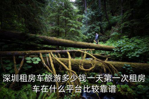 深圳租房車旅游多少錢一天第一次租房車在什么平臺比較靠譜