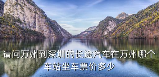 請問萬州到深圳的長途汽車在萬州哪個車站坐車票價多少