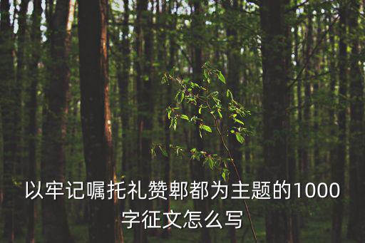 以牢記囑托禮贊郫都為主題的1000字征文怎么寫