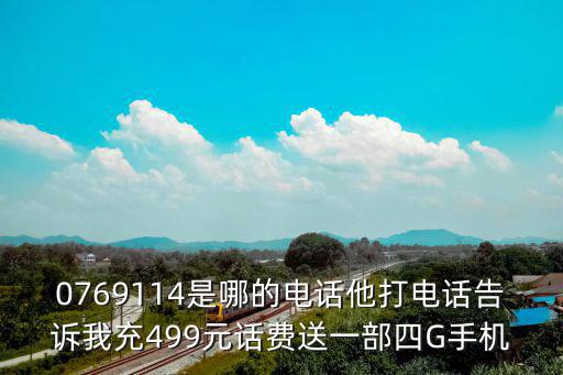 0769114是哪的電話他打電話告訴我充499元話費(fèi)送一部四G手機(jī)
