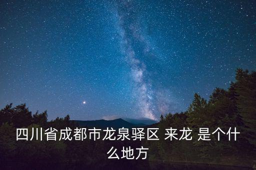 四川省成都市龍泉驛區(qū) 來龍 是個什么地方