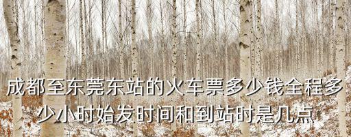 成都至東莞東站的火車票多少錢全程多少小時始發時間和到站時是幾點