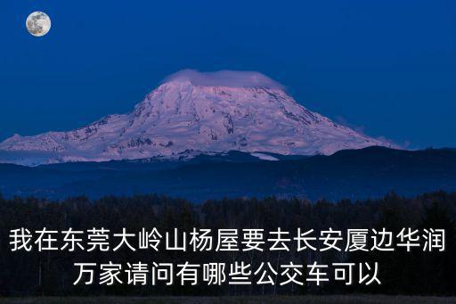 我在東莞大嶺山楊屋要去長安廈邊華潤萬家請問有哪些公交車可以