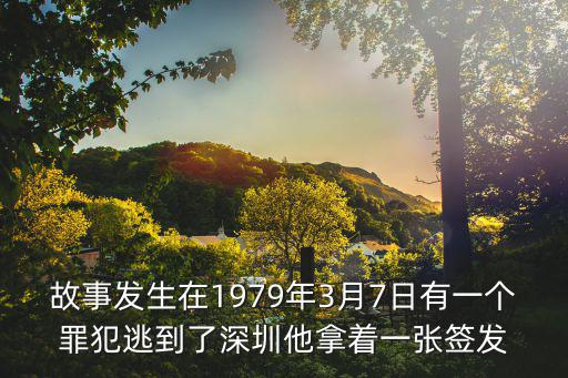 故事發生在1979年3月7日有一個罪犯逃到了深圳他拿著一張簽發