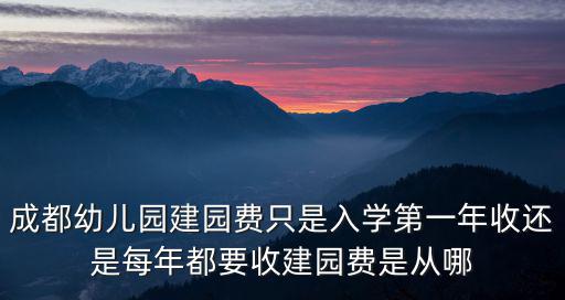 成都幼兒園建園費只是入學第一年收還是每年都要收建園費是從哪