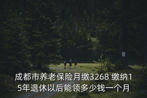 成都市養老保險月繳3268 繳納15年退休以后能領多少錢一個月
