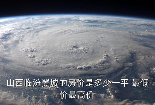 山西臨汾翼城的房價是多少一平 最低價最高價