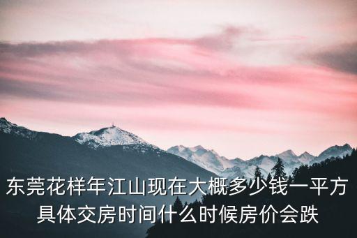 東莞花樣年江山現在大概多少錢一平方具體交房時間什么時候房價會跌