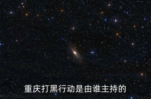 重慶打黑行動是由誰主持的