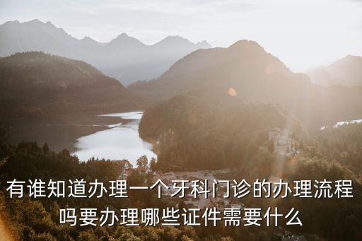 有誰知道辦理一個牙科門診的辦理流程嗎要辦理哪些證件需要什么