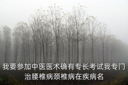 我要參加中醫(yī)醫(yī)術(shù)確有專長(zhǎng)考試我專門治腰椎病頸椎病在疾病名
