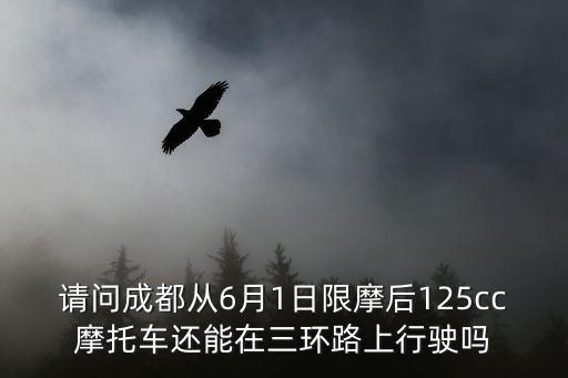 請(qǐng)問(wèn)成都從6月1日限摩后125cc摩托車還能在三環(huán)路上行駛嗎