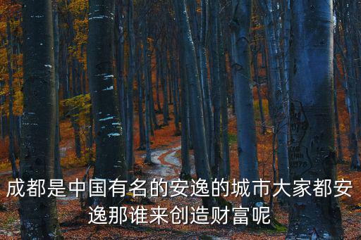 成都是中國有名的安逸的城市大家都安逸那誰來創造財富呢