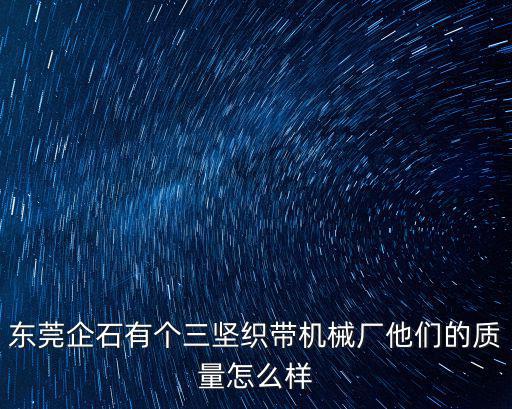 東莞企石有個(gè)三堅(jiān)織帶機(jī)械廠他們的質(zhì)量怎么樣