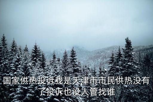 國家供熱投訴我是天津市市民供熱沒有了投訴也沒人管找誰