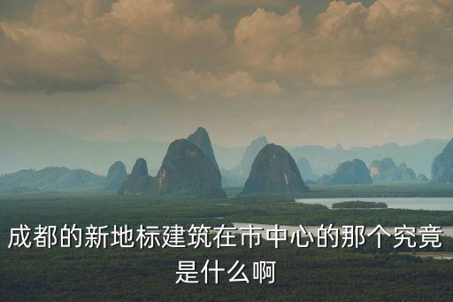 成都的新地標建筑在市中心的那個究竟是什么啊