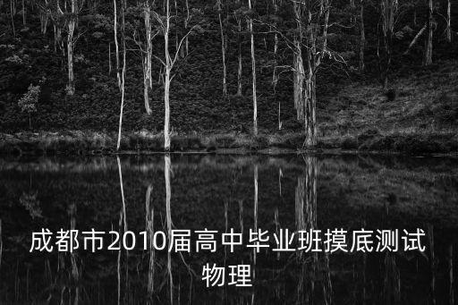 成都市畢業(yè)班摸底測(cè)試?yán)頂?shù)百度云，成都市2010屆高中畢業(yè)班摸底測(cè)試物理