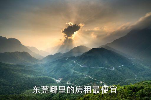 東莞石排哪里房租便宜，東莞莞城房租最便宜的地方在哪里