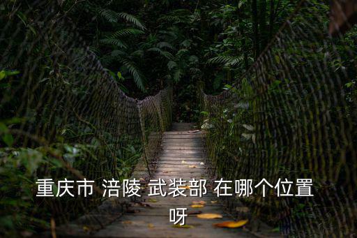 重慶市涪陵區黃旗鄉二龍，重慶市 涪陵 武裝部 在哪個位置 呀