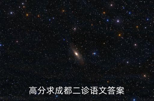 成都市高三第二次診斷性考試語(yǔ)文，高分求成都二診語(yǔ)文答案