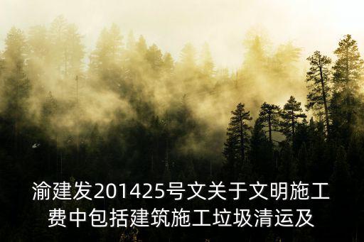 渝建發(fā)201425號文關于文明施工費中包括建筑施工垃圾清運及