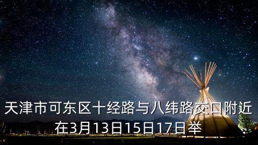 天津市可東區十經路與八緯路交口附近在3月13日15日17日舉