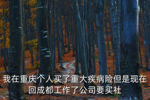 我在重慶個人買了重大疾病險但是現在回成都工作了公司要買社