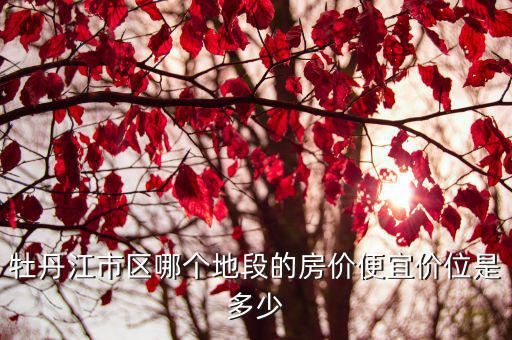 牡丹江市區哪個地段的房價便宜價位是多少