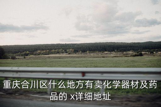 重慶合川區什么地方有賣化學器材及藥品的 x詳細地址