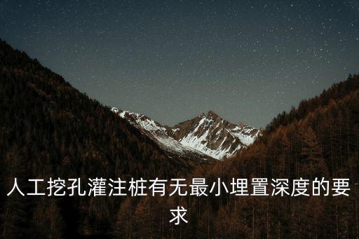 人工挖孔灌注樁有無最小埋置深度的要求