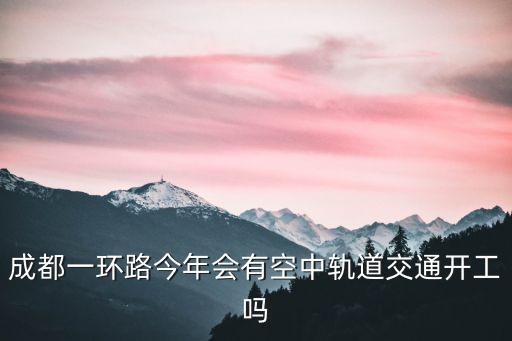 成都一環路今年會有空中軌道交通開工嗎