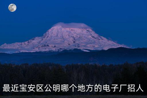 最近寶安區(qū)公明哪個地方的電子廠招人