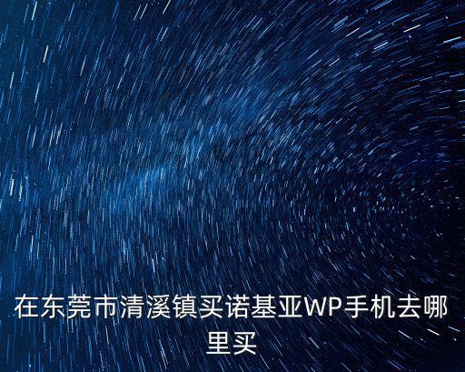 在東莞市清溪鎮買諾基亞WP手機去哪里買