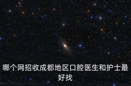 哪個網招收成都地區口腔醫生和護士最好找